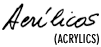 Acrlicos | Acrylics